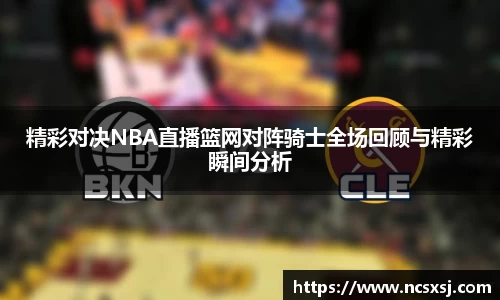 精彩对决NBA直播篮网对阵骑士全场回顾与精彩瞬间分析